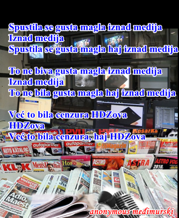 Spustila se gusta magla iznad medija Iznad medija Spustila se gusta magla haj iznad medija  To ne biva gusta magla iznad medija Iznad medija To ne bila gusta magla haj iznad medija  Već to bila cenzura HDZova HDZova Već to bila cenzura, haj HDZova