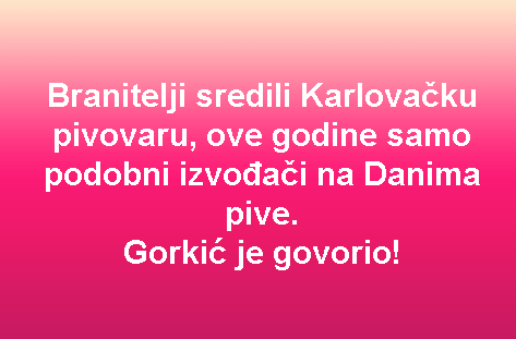 Branitelji sredili Karlovačku pivovaru, ove godine samo podobni izvođači na Danima pive. Gorkić je govorio!