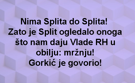 Nima Splita do Splita! Zato je Split ogledalo onoga što nam daju Vlade RH u obilju: mržnju! Gorkić je govorio!