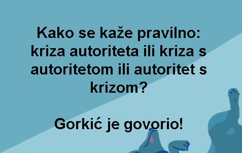 Kako se kaže pravilno: kriza autoriteta ili kriza s autoritetom ili autoritet s krizom? Gorkić je govorio!