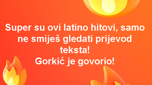 Super su ovi latino hitovi, samo ne smiješ gledati prijevod teksta! Gorkić je govorio!