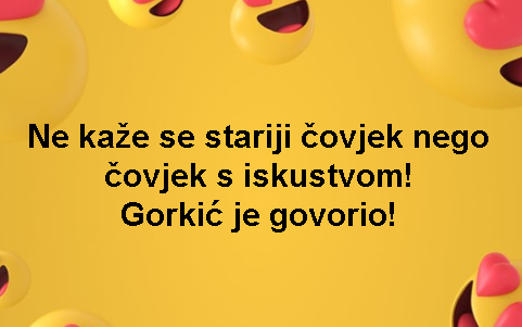Ne kaže se stariji čovjek nego čovjek s iskustvom! Gorkić je govorio!