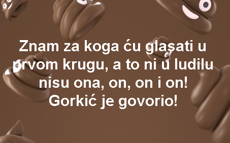 Znam za koga ću glasati u prvom krugu, a to ni u ludilu nisu ona, on, on i on! Gorkić je govorio!