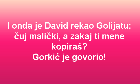 I onda je David rekao Golijatu: čuj malički, a zakaj ti mene kopiraš? Gorkić je govorio!
