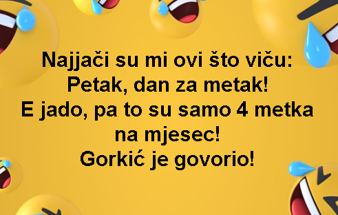 Najjači su mi ovi što viču: Petak, dan za metak! E jado, pa to su samo 4 metka na mjesec!