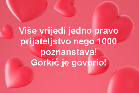 iše vrijedi jedno pravo prijateljstvo nego 1000 poznanstava!