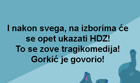 I nakon svega, na izborima će se opet ukazati HDZ! To se zove tragikomedija! Gorkić je govorio!