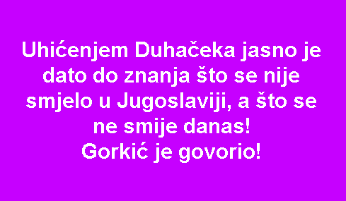 Uhićenjem Duhačeka jasno je dato do znanja što se nije smjelo u Jugoslaviji, a što se ne smije danas! Gorkić je govorio!