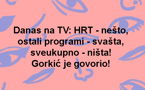 Danas na TV: HRT - nešto, ostali programi - svašta, sveukupno - ništa! Gorkić je govorio!