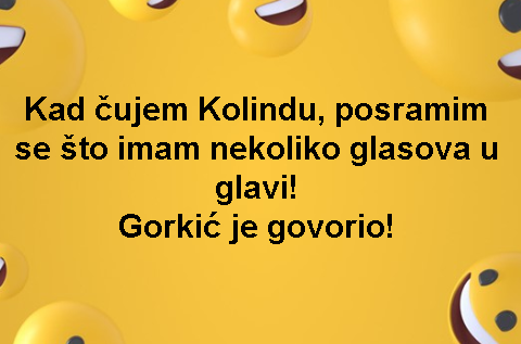 Kad čujem Kolindu, posramim se što imam nekoliko glasova u glavi! Gorkić je govorio!