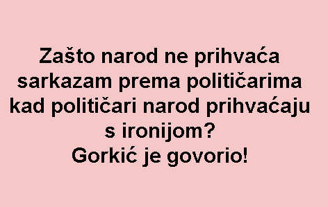 Zašto narod ne prihvaća sarkazam prema političarima kad političari narod prihvaćaju s ironijom? Gorkić je govorio!