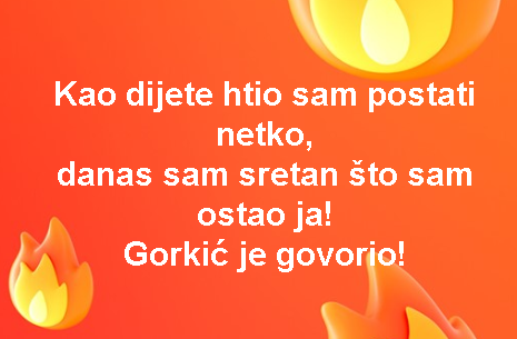 Kao dijete htio sam postati netko, danas sam sretan što sam ostao ja! Gorkić je govorio!