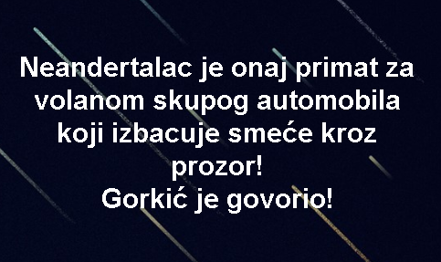 Neandertalac je onaj primat za volanom skupog automobila koji izbacuje smeće kroz prozor! Gorkić je govorio!