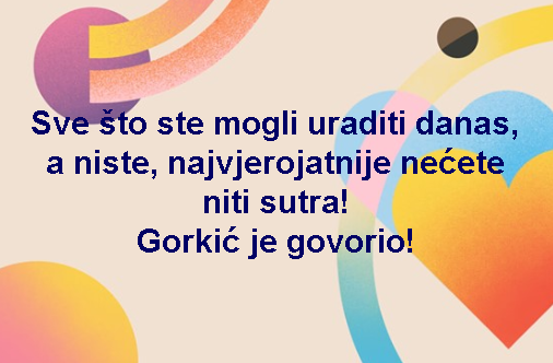 Sve što ste mogli uraditi danas, a niste, najvjerojatnije nećete niti sutra! Gorkić je govorio!
