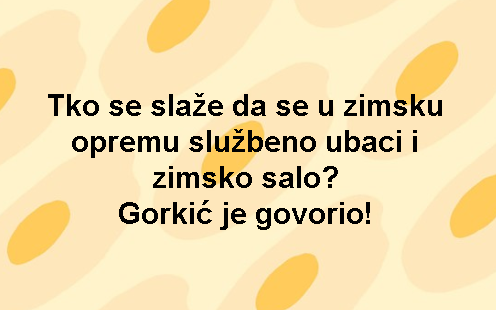 Tko se slaže da se u zimsku opremu službeno ubaci i zimsko salo? Gorkić je govorio!