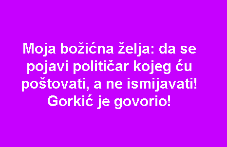 Moja božićna želja: da se pojavi političar kojeg ću poštovati, a ne ismijavati! Gorkić je govorio!