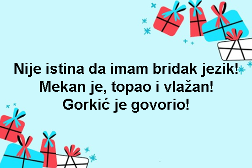 Nije istina da imam bridak jezik! Mekan je, topao i vlažan! Gorkić je govorio!