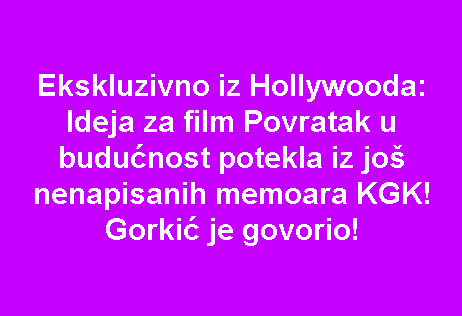 Ekskluzivno iz Hollywooda: Ideja za film Povratak u budućnost potekla iz još nenapisanih memoara KGK! Gorkić je govorio!