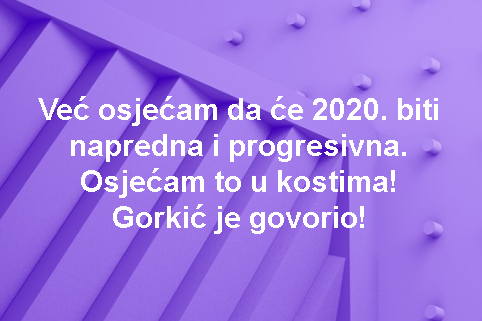 Već osjećam da će 2020. biti napredna i progresivna. Osjećam to u kostima! Gorkić je govorio!