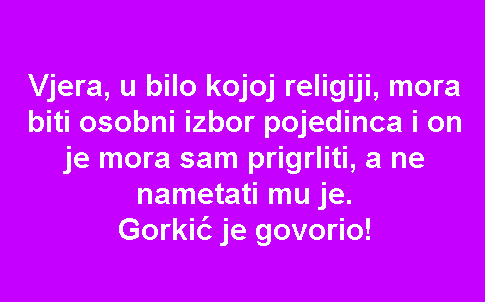 Vjera, u bilo kojoj religiji, mora biti osobni izbor pojedinca i on je mora sam prigrliti, a ne nametati mu je. Gorkić je govorio!