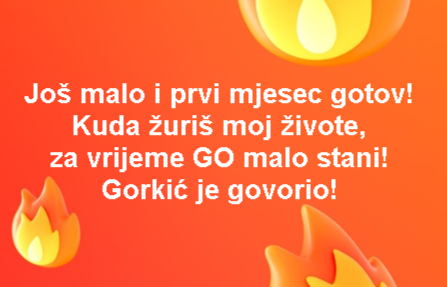 Još malo i prvi mjesec gotov! Kuda žuriš moj živote, za vrijeme GO malo stani! Gorkić je govorio!