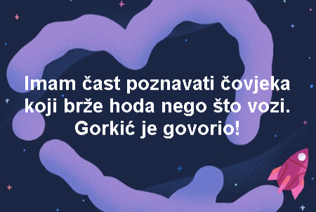 Imam čast poznavati čovjeka koji brže hoda nego što vozi. Gorkić je govorio!