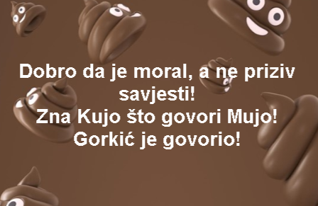 Dobro da je moral, a ne priziv savjesti! Zna Kujo što govori Mujo! Gorkić je govorio!