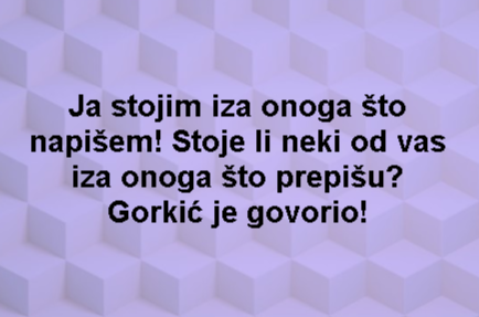 Ja stojim iza onoga što napišem! Stoje li neki od vas iza onoga što prepišu? Gorkić je govorio!