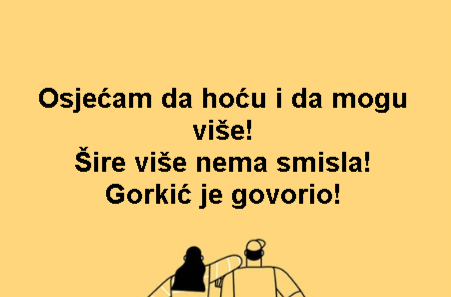 Osjećam da hoću i da mogu više! Šire više nema smisla! Gorkić je govorio!