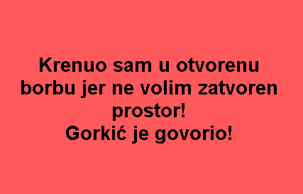 Krenuo sam u otvorenu borbu jer ne volim zatvoren prostor! Gorkić je govorio!