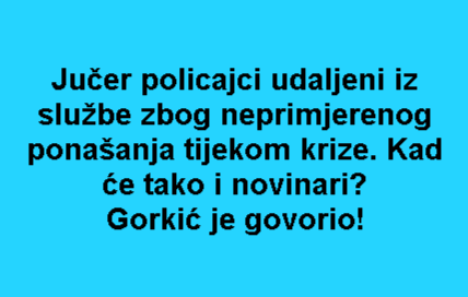Jučer policajci udaljeni iz službe zbog neprimjerenog ponašanja tijekom krize. Kad će tako i novinari? Gorkić je govorio!