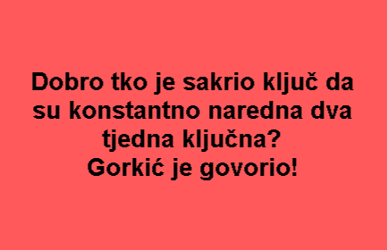 Dobro tko je sakrio ključ da su konstantno naredna dva tjedna ključna? Gorkić je govorio!