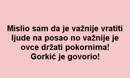 Mislio sam da je važnije vratiti ljude na posao no važnije je ovce držati pokornima! Gorkić je govorio!
