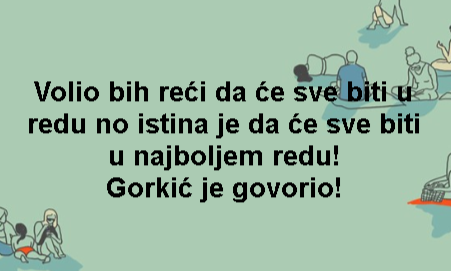 Volio bih reći da će sve biti u redu no istina je da će sve biti u najboljem redu! Gorkić je govorio!