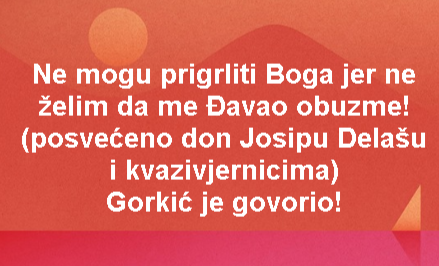 Ne mogu prigrliti Boga jer ne želim da me Đavao obuzme! (posvećeno don Josipu Delašu i kvazivjernicima) Gorkić je govorio!