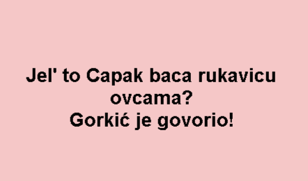Jel' to Capak baca rukavicu ovcama? Gorkić je govorio!