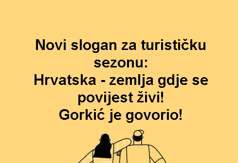 Novi slogan za turističku sezonu: Hrvatska - zemlja gdje se povijest živi! Gorkić je govorio!