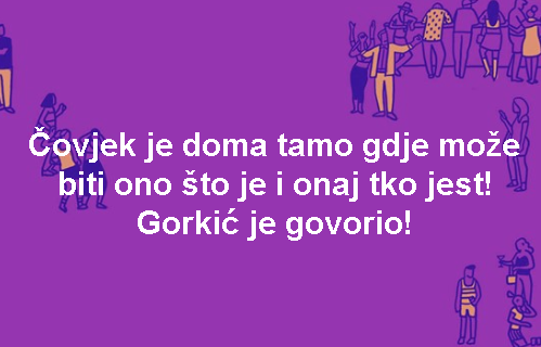 Čovjek je doma tamo gdje može biti ono što je i onaj tko jest! Gorkić je govorio!