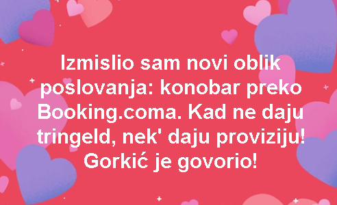 Izmislio sam novi oblik poslovanja: konobar preko Booking.coma. Kad ne daju tringeld, nek' daju proviziju! Gorkić je govorio!