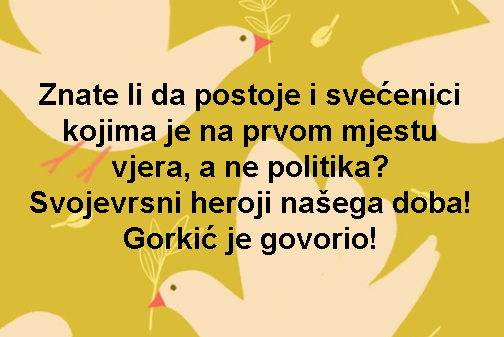 Znate li da postoje i svećenici kojima je na prvom mjestu vjera, a ne politika? Svojevrsni heroji našega doba! Gorkić je govorio!
