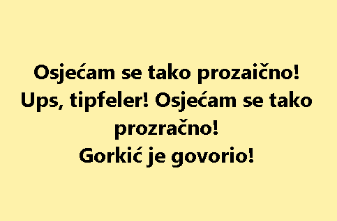 Osjećam se tako prozaično! Ups, tipfeler! Osjećam se tako prozračno! Gorkić je govorio!