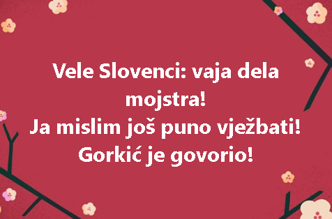Vele Slovenci: vaja dela mojstra! Ja mislim još puno vježbati! Gorkić je govorio!