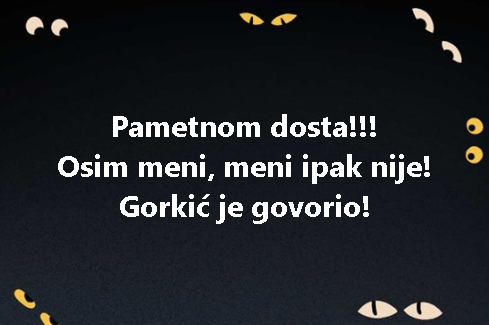 Pametnom dosta!!! Osim meni, meni ipak nije! Gorkić je govorio!