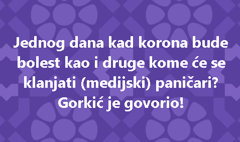 Jednog dana kad korona bude bolest kao i druge kome će se klanjati (medijski) paničari? Gorkić je govorio!