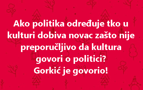 Ako politika određuje tko u kulturi dobiva novac zašto nije preporučljivo da kultura govori o politici? Gorkić je govorio!