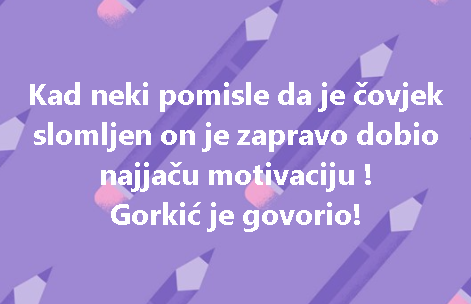 Kad neki pomisle da je čovjek slomljen on je zapravo dobio najjaču motivaciju ! Gorkić je govorio!