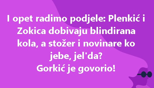 I opet radimo podjele: Plenkić i Zokica dobivaju blindirana kola, a stožer i novinare ko jebe, jel'da? Gorkić je govorio!