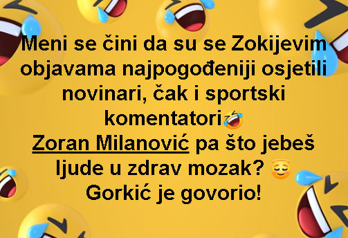 Meni se čini da su se Zokijevim objavama najpogođeniji osjetili novinari, čak i sportski komentatori🤣 Zoran Milanović pa što jebeš ljude u zdrav mozak? 😇 Gorkić je govorio!