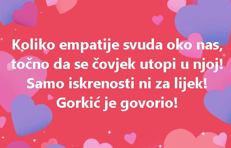 Koliko empatije svuda oko nas, točno da se čovjek utopi u njoj! Samo iskrenosti ni za lijek! Gorkić je govorio!