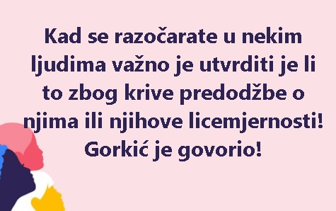 Kad se razočarate u nekim ljudima važno je utvrditi je li to zbog krive predodžbe o njima ili njihove licemjernosti! Gorkić je govorio!